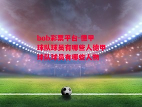 bob彩票平台-德甲球队球员有哪些人德甲球队球员有哪些人物