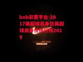 bob彩票平台-2017英超球员身价英超球员身价排行榜2019