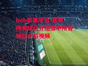 bob彩票平台-意甲所有球队介绍意甲所有球队介绍视频