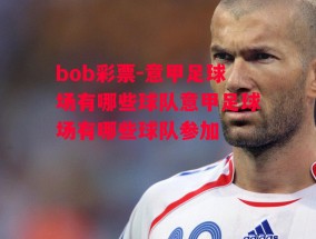 bob彩票-意甲足球场有哪些球队意甲足球场有哪些球队参加