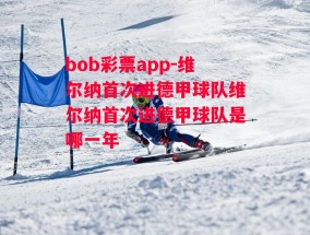 bob彩票app-维尔纳首次进德甲球队维尔纳首次进德甲球队是哪一年