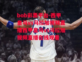 bob彩票平台-西甲皇马vs马拉加视频直播西甲皇马vs马拉加视频直播在线观看