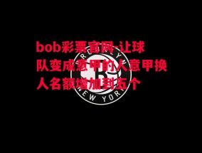 bob彩票官网-让球队变成意甲的人意甲换人名额增加到五个