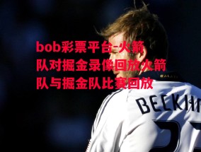 bob彩票平台-火箭队对掘金录像回放火箭队与掘金队比赛回放