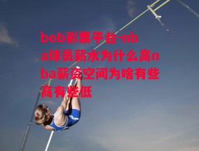 bob彩票平台-nba球员薪水为什么高nba薪资空间为啥有些高有些低