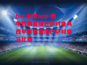 bob彩票app-西甲联赛直播巴萨对皇马西甲联赛直播巴萨对皇马比赛