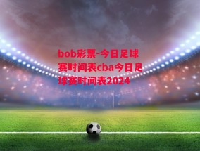 bob彩票-今日足球赛时间表cba今日足球赛时间表2024