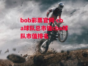 bob彩票官网-cba球队总市值cba球队市值排名